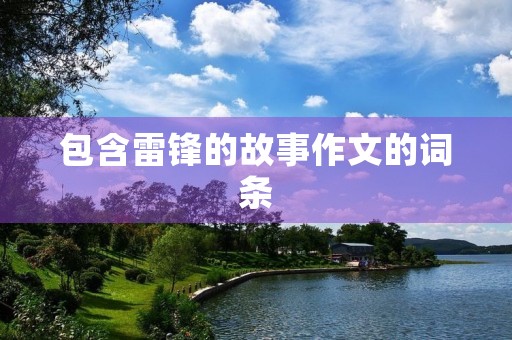 包含雷锋的故事作文的词条 包含雷锋的故事作文的词条