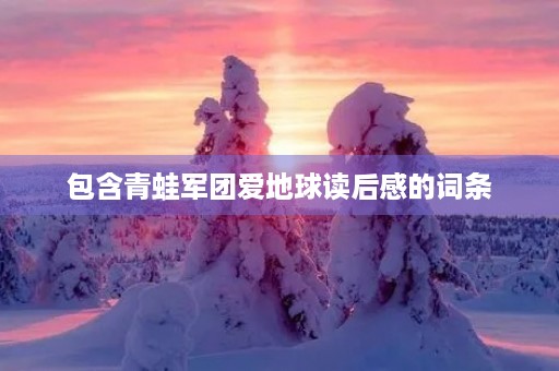 包含青蛙军团爱地球读后感的词条 包含青蛙军团爱地球读后感的词条