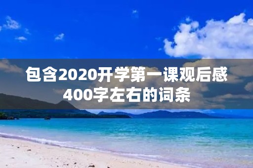 包含2020开学第一课观后感400字左右的词条