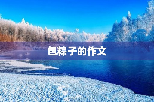 包粽子的作文 包粽子的作文