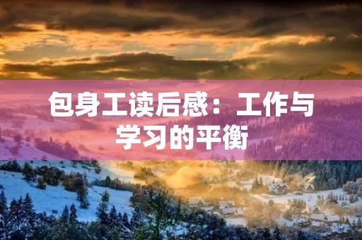 包身工读后感：工作与学习的平衡