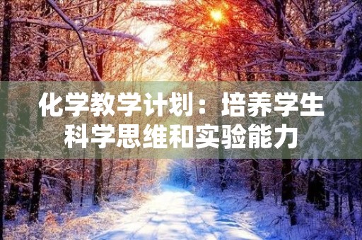化学教学计划：培养学生科学思维和实验能力