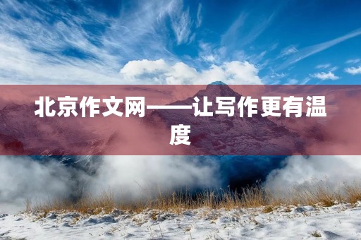 北京作文网——让写作更有温度 北京作文网——让写作更有温度