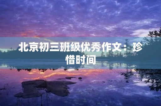 北京初三班级优秀作文：珍惜时间