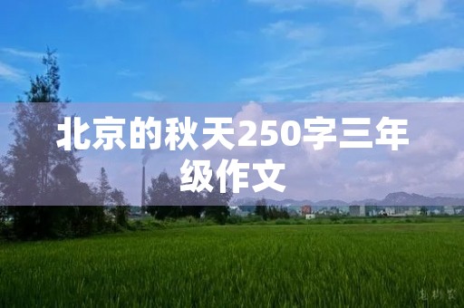 北京的秋天250字三年级作文 北京的秋天250字三年级作文