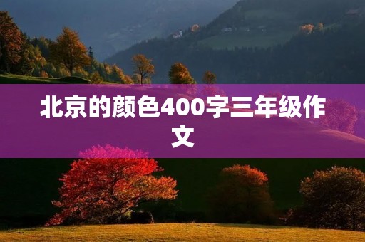 北京的颜色400字三年级作文 北京的颜色400字三年级作文
