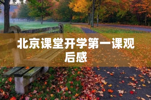 北京课堂开学第一课观后感 北京课堂开学第一课观后感
