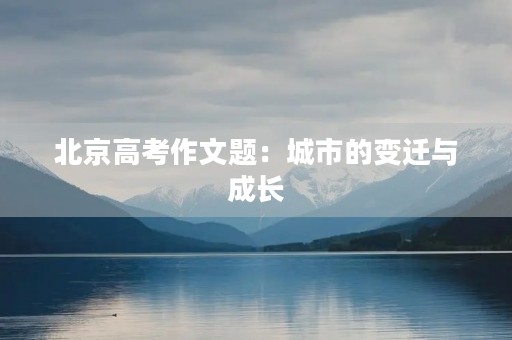 北京高考作文题：城市的变迁与成长
