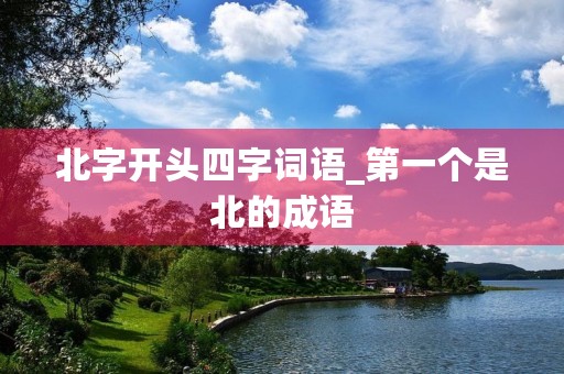 北字开头四字词语_第一个是北的成语