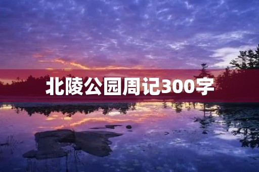 北陵公园周记300字 北陵公园周记300字