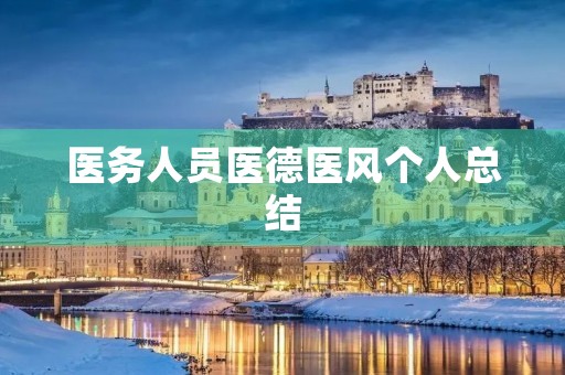 医务人员医德医风个人总结 医务人员医德医风个人总结