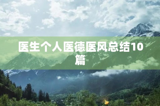 医生个人医德医风总结10篇 医生个人医德医风总结10篇