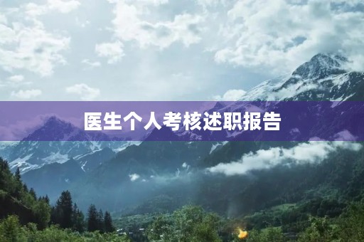 医生个人考核述职报告(10篇) 医生个人考核述职报告(10篇)