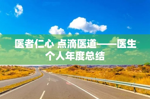 医者仁心 点滴医道——医生个人年度总结