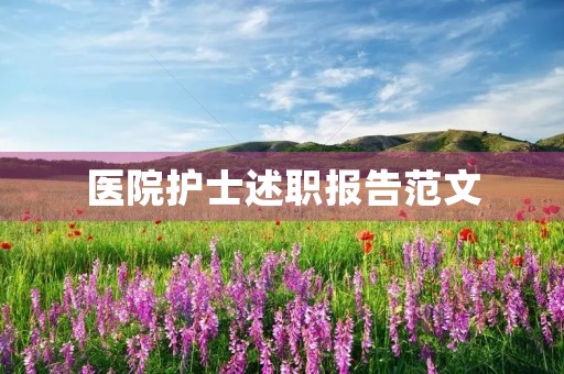 医院护士述职报告范文(7篇) 医院护士述职报告范文(7篇)