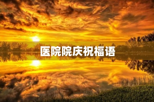 医院院庆祝福语，对医院祝福语 简短独特