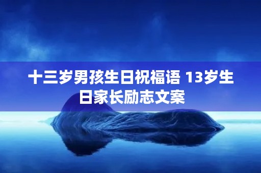 十三岁男孩生日祝福语 13岁生日家长励志文案