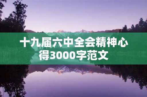 十九届六中全会精神心得3000字范文
