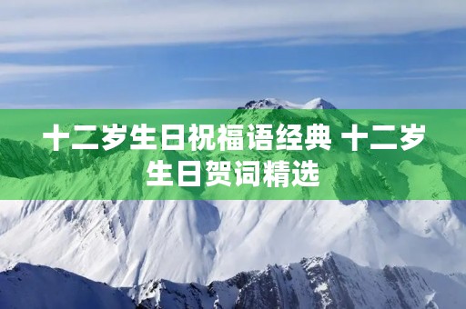 十二岁生日祝福语经典 十二岁生日贺词精选