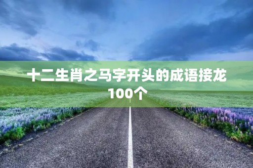 十二生肖之马字开头的成语接龙100个