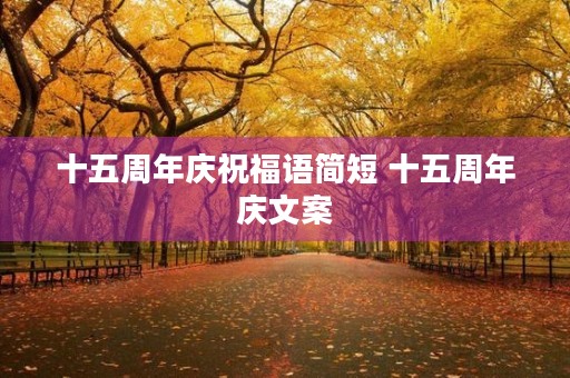 十五周年庆祝福语简短 十五周年庆文案