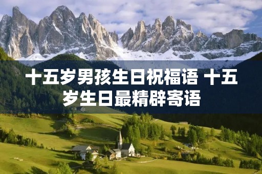 十五岁男孩生日祝福语 十五岁生日最精辟寄语