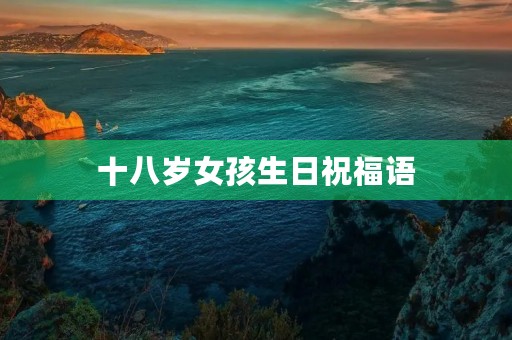十八岁女孩生日祝福语,十八岁成年礼女孩最好的礼物