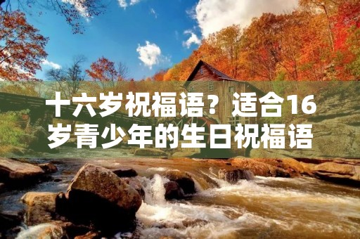 十六岁祝福语?适合16岁青少年的生日祝福语