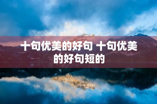 十句优美的好句 十句优美的好句短的 十句优美的好句 十句优美的好句短的