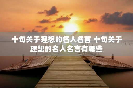 十句关于理想的名人名言 十句关于理想的名人名言有哪些