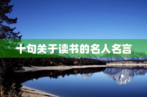 十句关于读书的名人名言，十句关于读书的名人名言高尔基