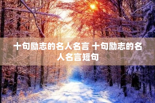 十句励志的名人名言 十句励志的名人名言短句 十句励志的名人名言 十句励志的名人名言短句