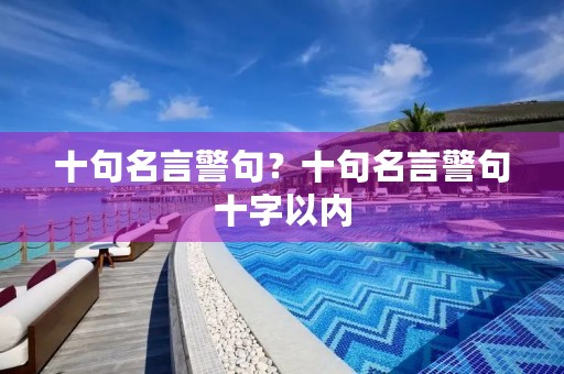 十句名言警句?十句名言警句十字以内 十句名言警句?十句名言警句十字以内