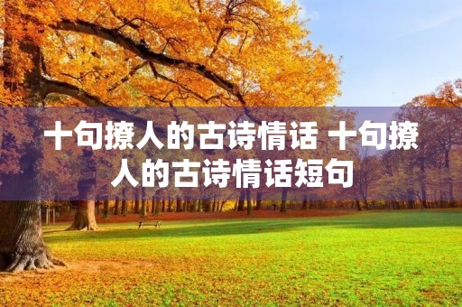十句撩人的古诗情话 十句撩人的古诗情话短句