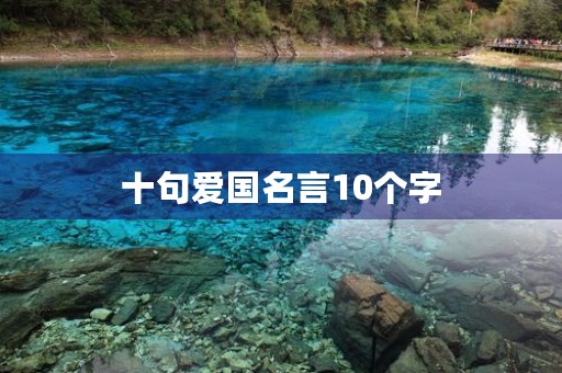 十句爱国名言10个字，十句爱国名言10个字以内