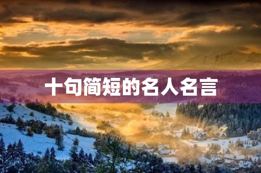 十句简短的名人名言(十句简短的名人名言分类)