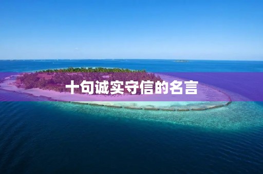 十句诚实守信的名言(十句诚实守信的名言段落) 十句诚实守信的名言(十句诚实守信的名言段落)