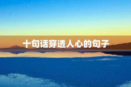 十句话穿透人心的句子(十句话穿透人心的句子发朋友圈) 十句话穿透人心的句子(十句话穿透人心的句子发朋友圈)
