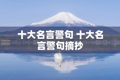 十大名言警句 十大名言警句摘抄 十大名言警句 十大名言警句摘抄