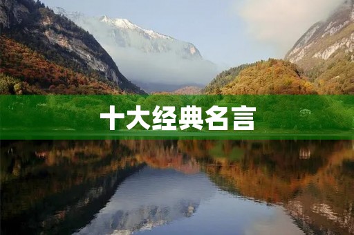 十大经典名言(歌德十大经典名言) 十大经典名言(歌德十大经典名言)