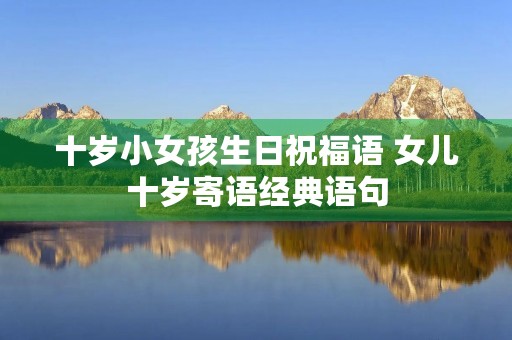 十岁小女孩生日祝福语 女儿十岁寄语经典语句