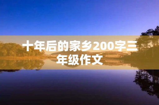 十年后的家乡200字三年级作文 十年后的家乡200字三年级作文
