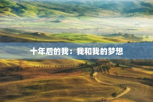 十年后的我:我和我的梦想 十年后的我:我和我的梦想