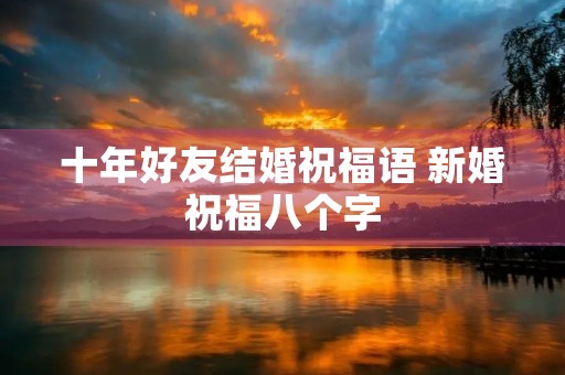 十年好友结婚祝福语 新婚祝福八个字