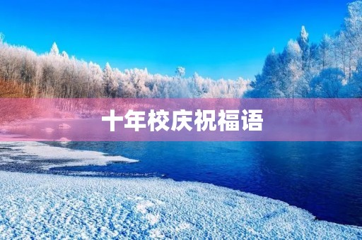 十年校庆祝福语,祝福校庆的话简短