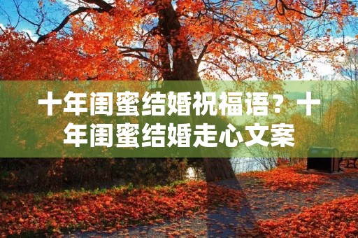 十年闺蜜结婚祝福语？十年闺蜜结婚走心文案