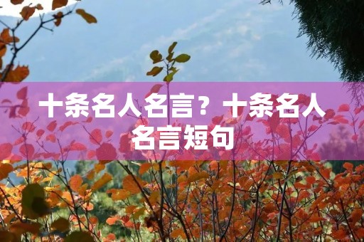 十条名人名言？十条名人名言短句
