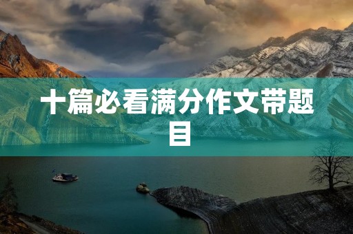 十篇必看满分作文带题目