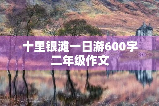 十里银滩一日游600字二年级作文 十里银滩一日游600字二年级作文