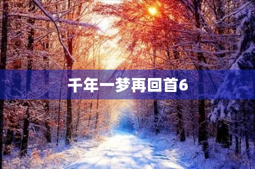 千年一梦再回首6 千年一梦再回首6